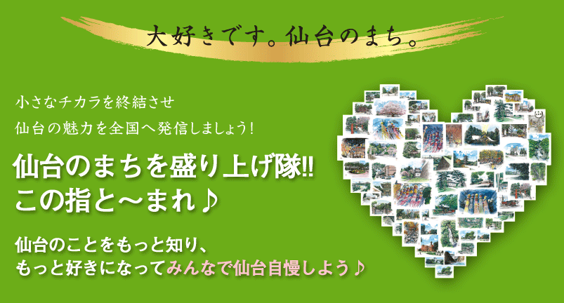 小さなチカラを終結させ仙台の魅力を全国へ発信しましょう！仙台のまちを盛り上げ隊!!この指と〜まれ♪仙台のことをもっと知り、もっと好きになってみんなで仙台自慢しよう♪